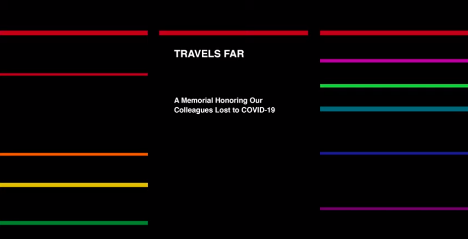 Image of a screenshot from a video created by MTA. The white text on the black background reads, "TRAVELS FAR" and then underneath, "A Memorial Honoring Our Colleagues Lost to COVID-19." There a number of bright red, purple, green, blue, yellow, and orange horizontal lines around the words.